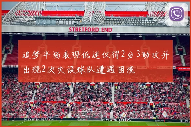 追梦半场表现低迷仅得2分3助攻并出现2次失误球队遭遇困境