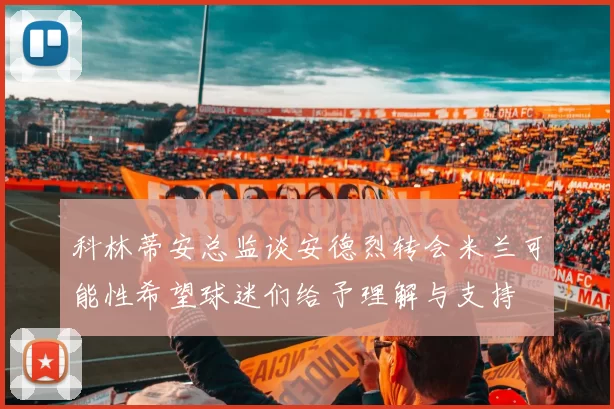 科林蒂安总监谈安德烈转会米兰可能性希望球迷们给予理解与支持